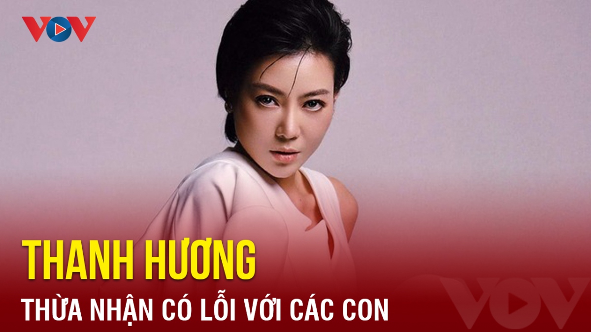 Chuyện showbiz: Diễn viên Thanh Hương thừa nhận có lỗi với các con